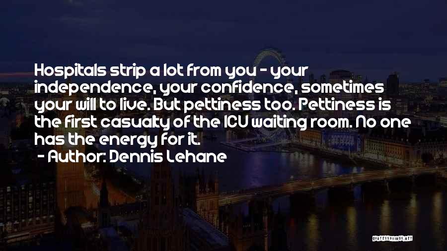 Dennis Lehane Quotes: Hospitals Strip A Lot From You - Your Independence, Your Confidence, Sometimes Your Will To Live. But Pettiness Too. Pettiness