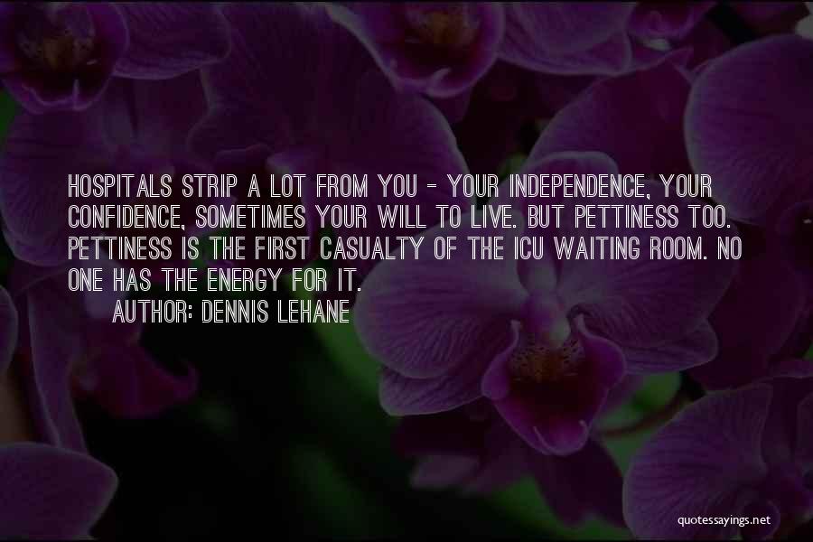 Dennis Lehane Quotes: Hospitals Strip A Lot From You - Your Independence, Your Confidence, Sometimes Your Will To Live. But Pettiness Too. Pettiness