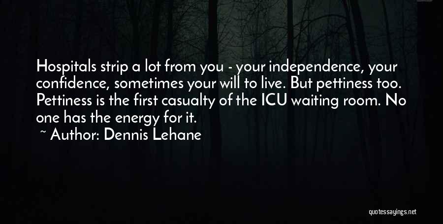 Dennis Lehane Quotes: Hospitals Strip A Lot From You - Your Independence, Your Confidence, Sometimes Your Will To Live. But Pettiness Too. Pettiness