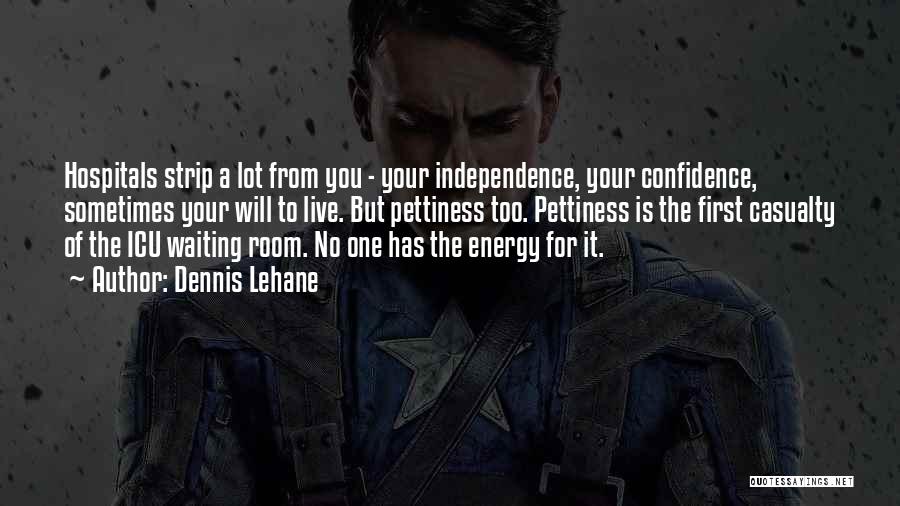 Dennis Lehane Quotes: Hospitals Strip A Lot From You - Your Independence, Your Confidence, Sometimes Your Will To Live. But Pettiness Too. Pettiness