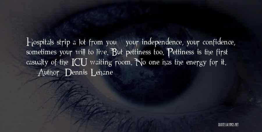 Dennis Lehane Quotes: Hospitals Strip A Lot From You - Your Independence, Your Confidence, Sometimes Your Will To Live. But Pettiness Too. Pettiness