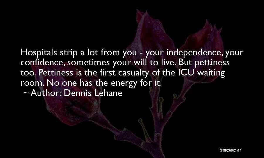 Dennis Lehane Quotes: Hospitals Strip A Lot From You - Your Independence, Your Confidence, Sometimes Your Will To Live. But Pettiness Too. Pettiness