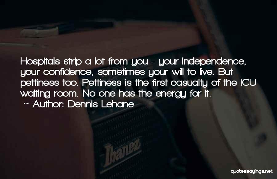 Dennis Lehane Quotes: Hospitals Strip A Lot From You - Your Independence, Your Confidence, Sometimes Your Will To Live. But Pettiness Too. Pettiness