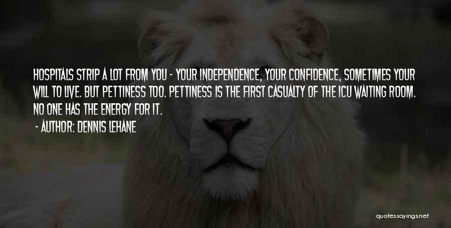 Dennis Lehane Quotes: Hospitals Strip A Lot From You - Your Independence, Your Confidence, Sometimes Your Will To Live. But Pettiness Too. Pettiness