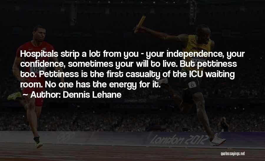 Dennis Lehane Quotes: Hospitals Strip A Lot From You - Your Independence, Your Confidence, Sometimes Your Will To Live. But Pettiness Too. Pettiness