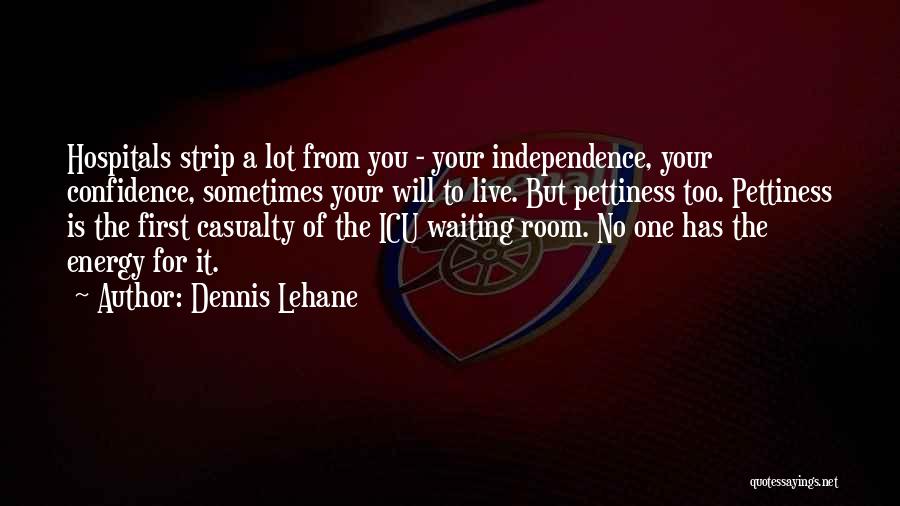 Dennis Lehane Quotes: Hospitals Strip A Lot From You - Your Independence, Your Confidence, Sometimes Your Will To Live. But Pettiness Too. Pettiness