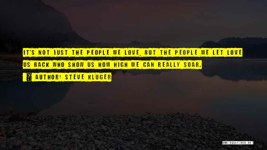 Steve Kluger Quotes: It's Not Just The People We Love, But The People We Let Love Us Back Who Show Us How High