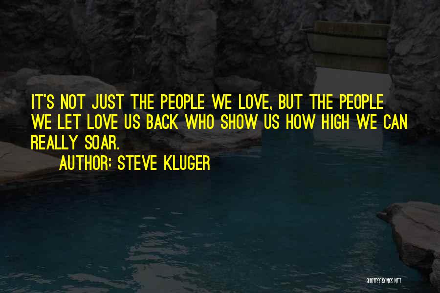 Steve Kluger Quotes: It's Not Just The People We Love, But The People We Let Love Us Back Who Show Us How High