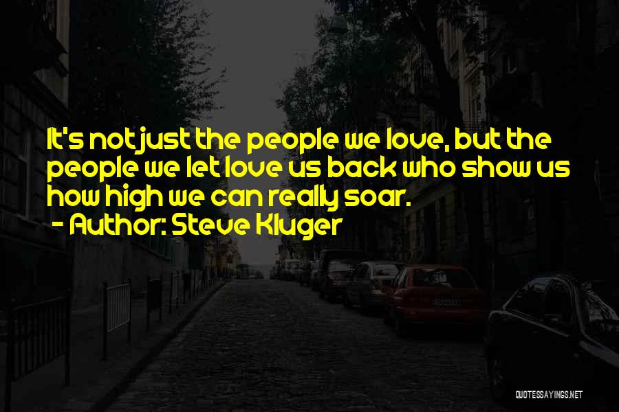 Steve Kluger Quotes: It's Not Just The People We Love, But The People We Let Love Us Back Who Show Us How High