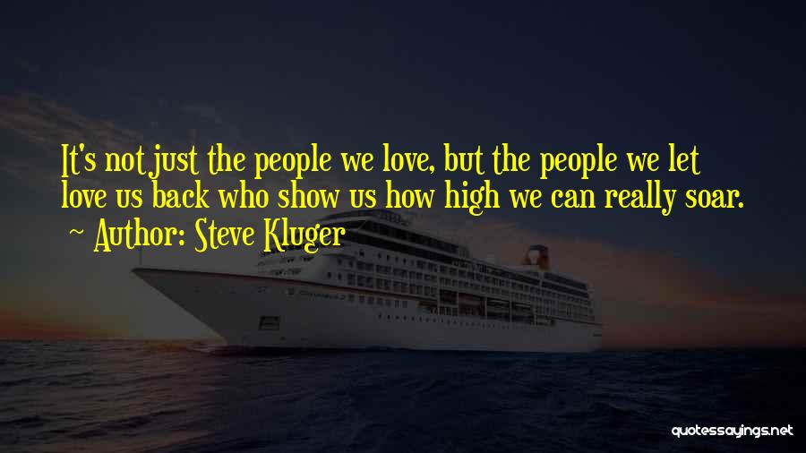 Steve Kluger Quotes: It's Not Just The People We Love, But The People We Let Love Us Back Who Show Us How High