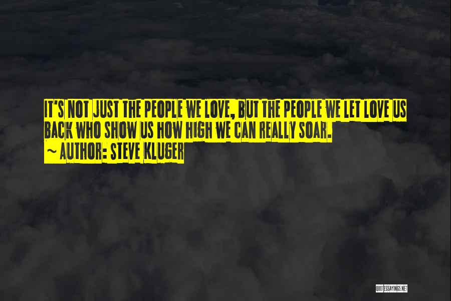 Steve Kluger Quotes: It's Not Just The People We Love, But The People We Let Love Us Back Who Show Us How High