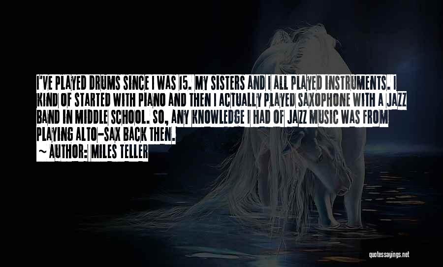 Miles Teller Quotes: I've Played Drums Since I Was 15. My Sisters And I All Played Instruments. I Kind Of Started With Piano