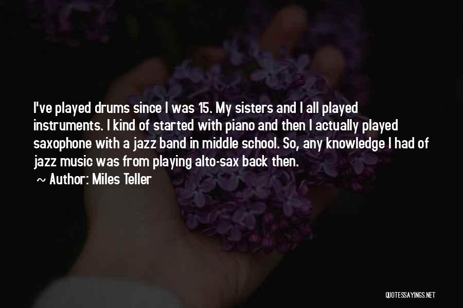 Miles Teller Quotes: I've Played Drums Since I Was 15. My Sisters And I All Played Instruments. I Kind Of Started With Piano