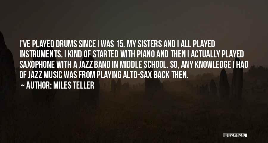 Miles Teller Quotes: I've Played Drums Since I Was 15. My Sisters And I All Played Instruments. I Kind Of Started With Piano