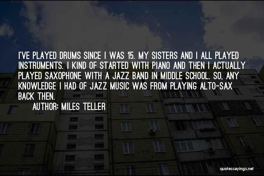 Miles Teller Quotes: I've Played Drums Since I Was 15. My Sisters And I All Played Instruments. I Kind Of Started With Piano