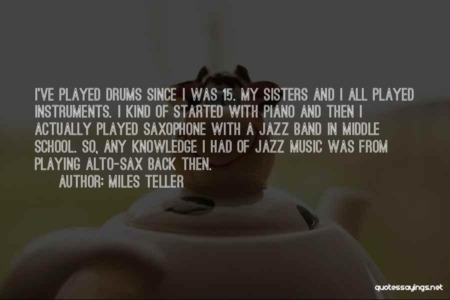 Miles Teller Quotes: I've Played Drums Since I Was 15. My Sisters And I All Played Instruments. I Kind Of Started With Piano