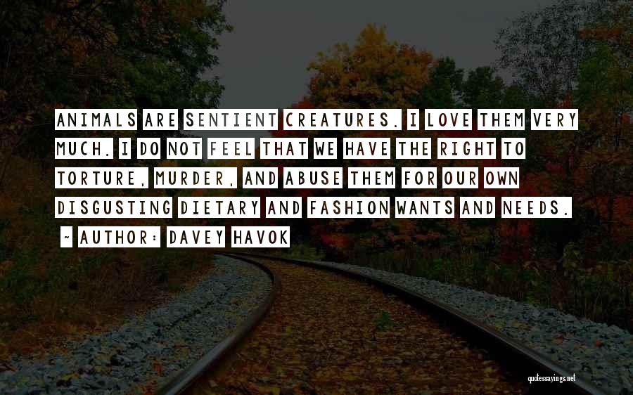 Davey Havok Quotes: Animals Are Sentient Creatures. I Love Them Very Much. I Do Not Feel That We Have The Right To Torture,