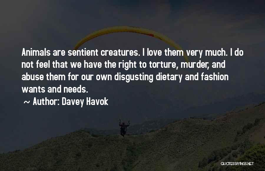 Davey Havok Quotes: Animals Are Sentient Creatures. I Love Them Very Much. I Do Not Feel That We Have The Right To Torture,