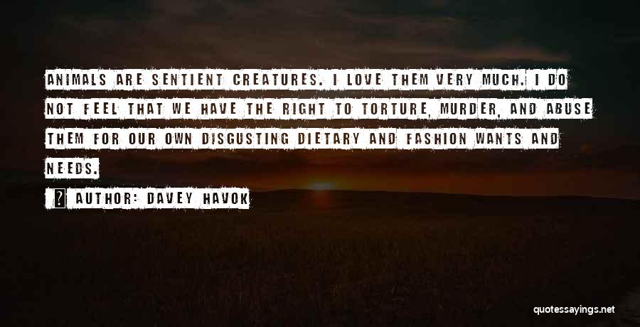 Davey Havok Quotes: Animals Are Sentient Creatures. I Love Them Very Much. I Do Not Feel That We Have The Right To Torture,