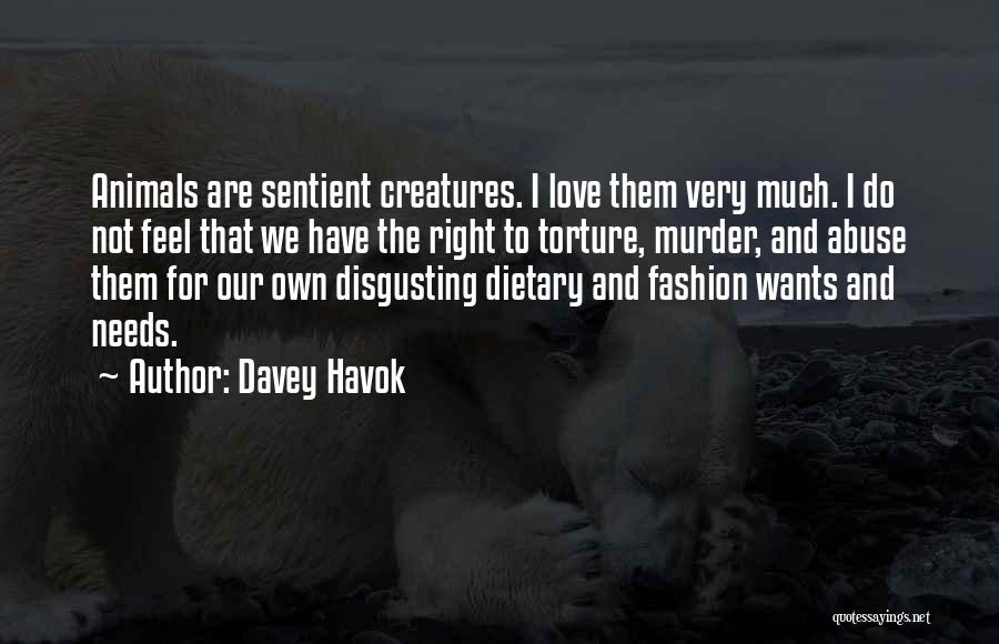 Davey Havok Quotes: Animals Are Sentient Creatures. I Love Them Very Much. I Do Not Feel That We Have The Right To Torture,