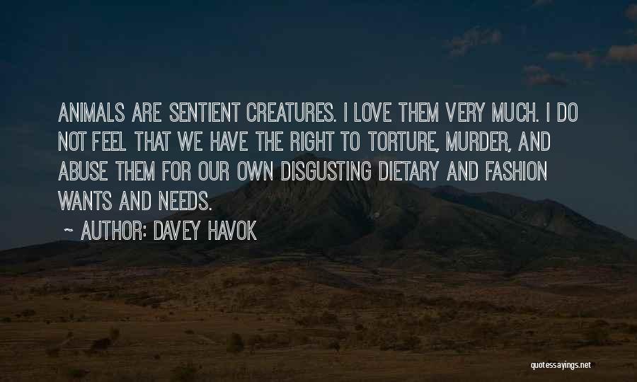 Davey Havok Quotes: Animals Are Sentient Creatures. I Love Them Very Much. I Do Not Feel That We Have The Right To Torture,