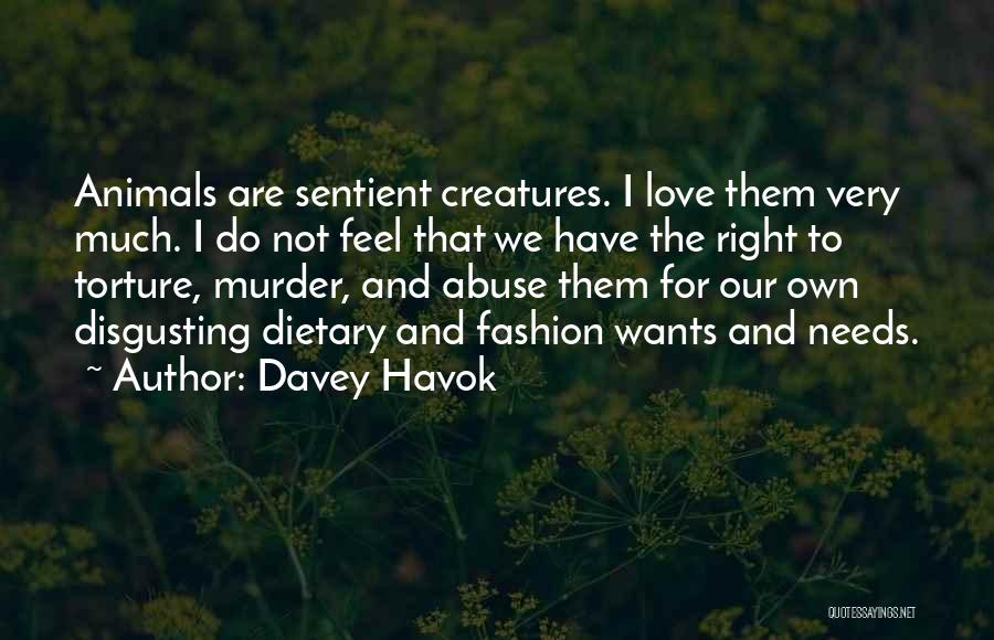 Davey Havok Quotes: Animals Are Sentient Creatures. I Love Them Very Much. I Do Not Feel That We Have The Right To Torture,