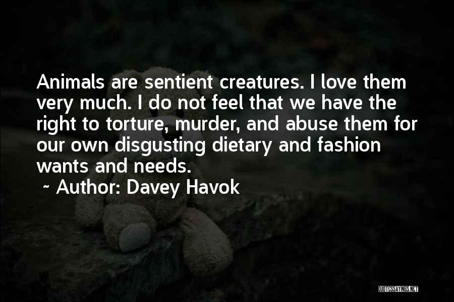 Davey Havok Quotes: Animals Are Sentient Creatures. I Love Them Very Much. I Do Not Feel That We Have The Right To Torture,