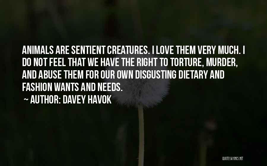 Davey Havok Quotes: Animals Are Sentient Creatures. I Love Them Very Much. I Do Not Feel That We Have The Right To Torture,