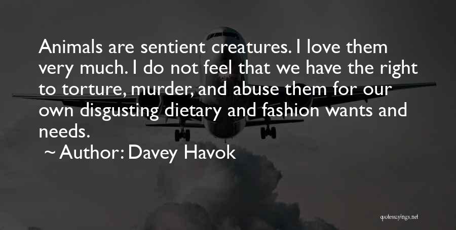 Davey Havok Quotes: Animals Are Sentient Creatures. I Love Them Very Much. I Do Not Feel That We Have The Right To Torture,