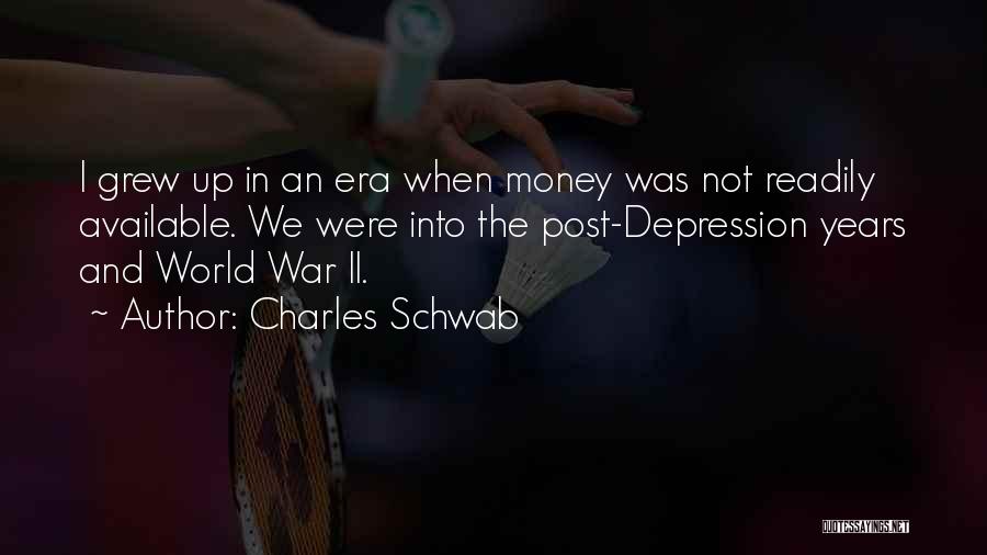 Charles Schwab Quotes: I Grew Up In An Era When Money Was Not Readily Available. We Were Into The Post-depression Years And World