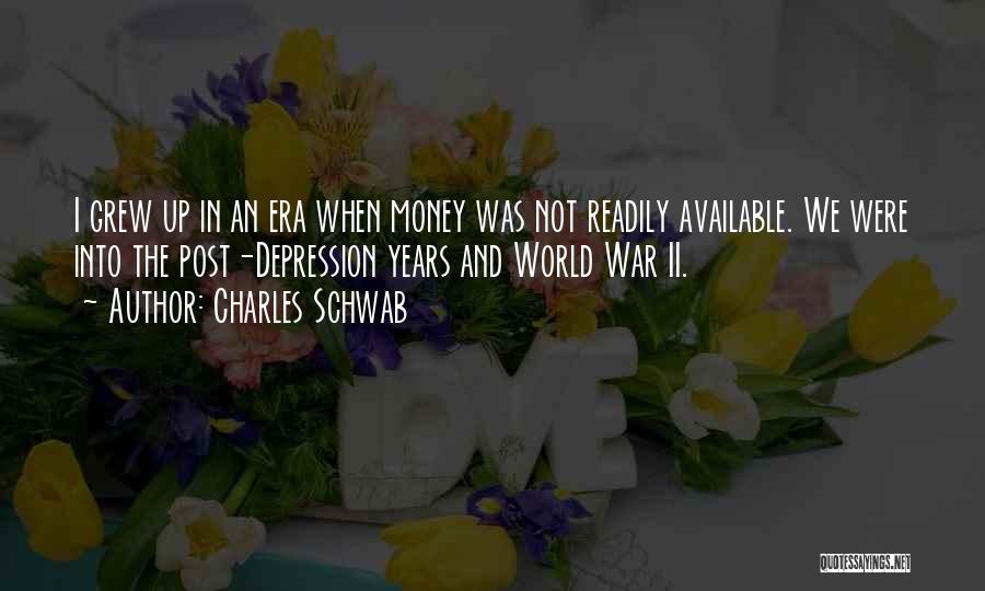 Charles Schwab Quotes: I Grew Up In An Era When Money Was Not Readily Available. We Were Into The Post-depression Years And World