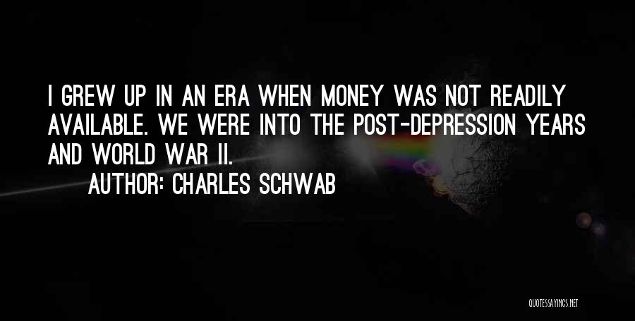 Charles Schwab Quotes: I Grew Up In An Era When Money Was Not Readily Available. We Were Into The Post-depression Years And World