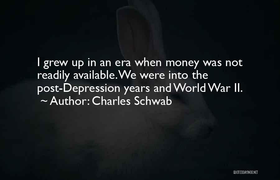 Charles Schwab Quotes: I Grew Up In An Era When Money Was Not Readily Available. We Were Into The Post-depression Years And World