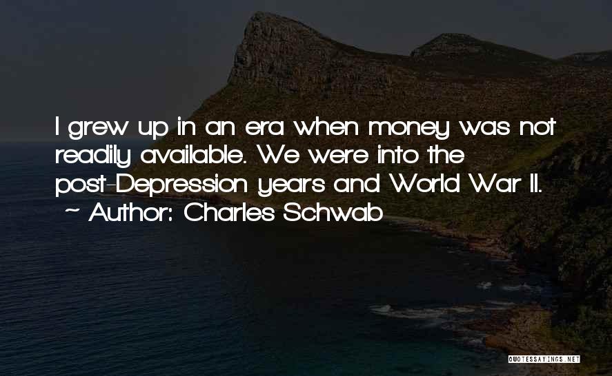 Charles Schwab Quotes: I Grew Up In An Era When Money Was Not Readily Available. We Were Into The Post-depression Years And World