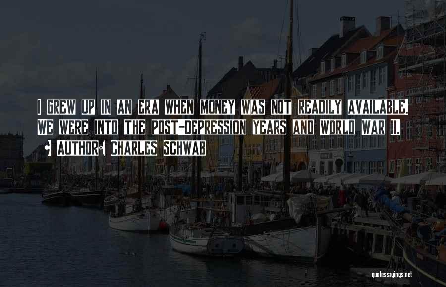 Charles Schwab Quotes: I Grew Up In An Era When Money Was Not Readily Available. We Were Into The Post-depression Years And World