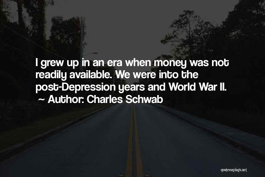 Charles Schwab Quotes: I Grew Up In An Era When Money Was Not Readily Available. We Were Into The Post-depression Years And World