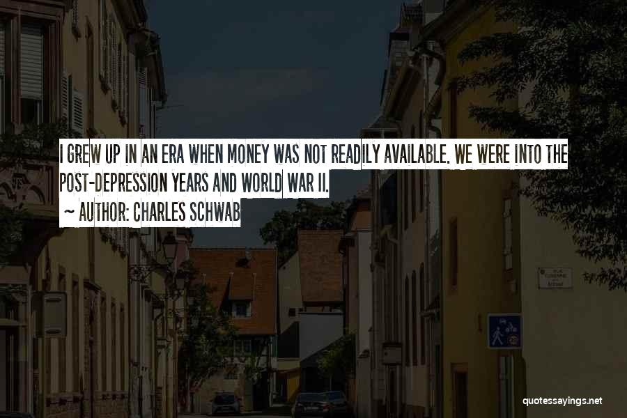 Charles Schwab Quotes: I Grew Up In An Era When Money Was Not Readily Available. We Were Into The Post-depression Years And World