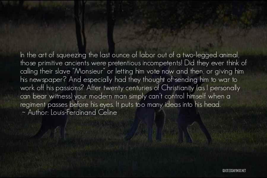 Louis-Ferdinand Celine Quotes: In The Art Of Squeezing The Last Ounce Of Labor Out Of A Two-legged Animal, Those Primitive Ancients Were Pretentious