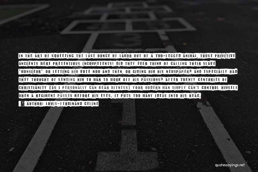 Louis-Ferdinand Celine Quotes: In The Art Of Squeezing The Last Ounce Of Labor Out Of A Two-legged Animal, Those Primitive Ancients Were Pretentious