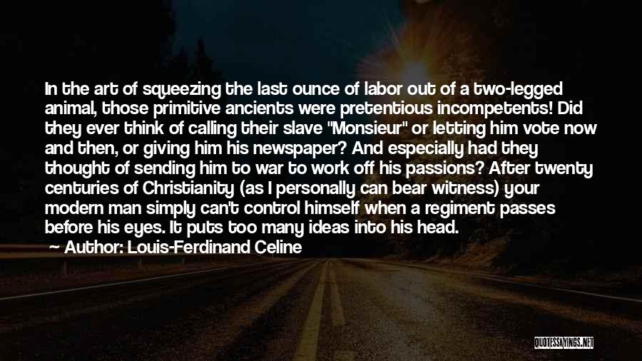 Louis-Ferdinand Celine Quotes: In The Art Of Squeezing The Last Ounce Of Labor Out Of A Two-legged Animal, Those Primitive Ancients Were Pretentious