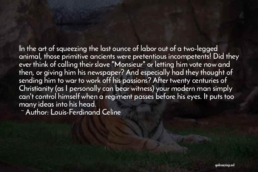 Louis-Ferdinand Celine Quotes: In The Art Of Squeezing The Last Ounce Of Labor Out Of A Two-legged Animal, Those Primitive Ancients Were Pretentious