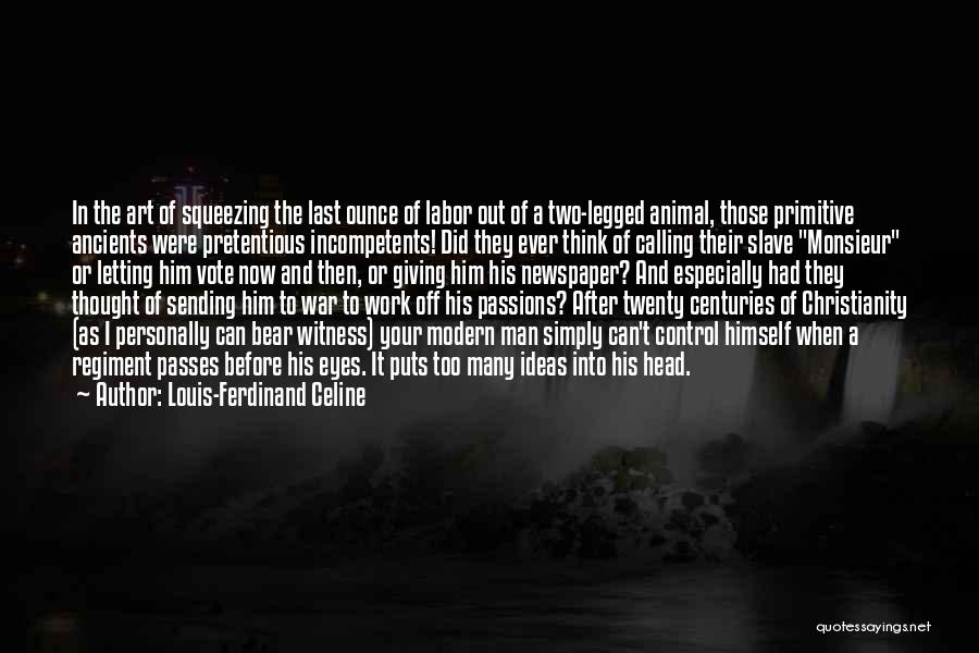 Louis-Ferdinand Celine Quotes: In The Art Of Squeezing The Last Ounce Of Labor Out Of A Two-legged Animal, Those Primitive Ancients Were Pretentious