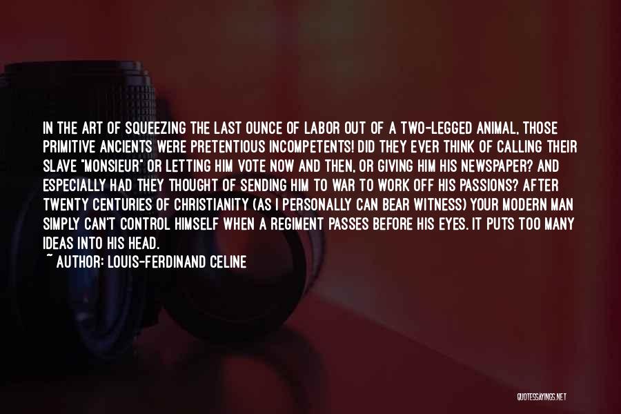 Louis-Ferdinand Celine Quotes: In The Art Of Squeezing The Last Ounce Of Labor Out Of A Two-legged Animal, Those Primitive Ancients Were Pretentious