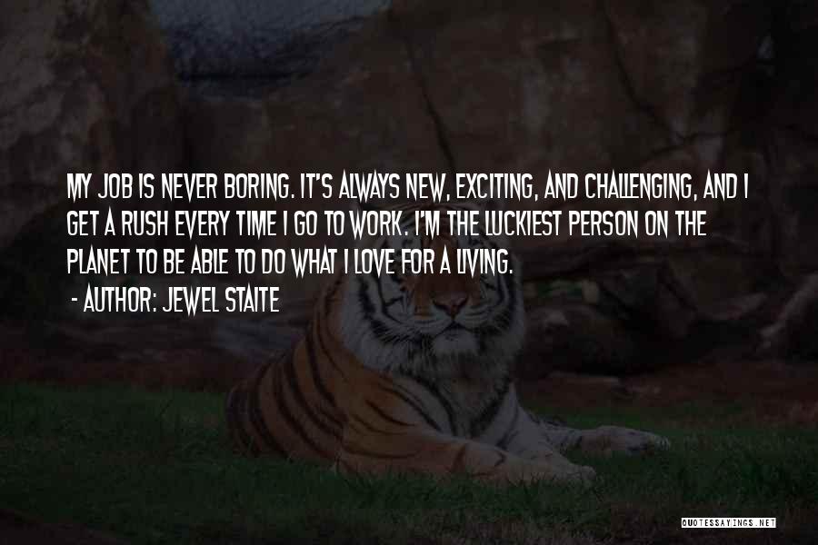 Jewel Staite Quotes: My Job Is Never Boring. It's Always New, Exciting, And Challenging, And I Get A Rush Every Time I Go