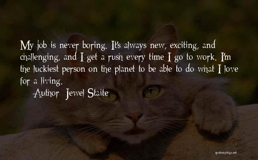 Jewel Staite Quotes: My Job Is Never Boring. It's Always New, Exciting, And Challenging, And I Get A Rush Every Time I Go