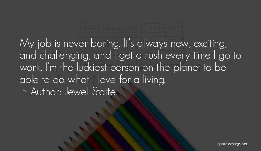 Jewel Staite Quotes: My Job Is Never Boring. It's Always New, Exciting, And Challenging, And I Get A Rush Every Time I Go