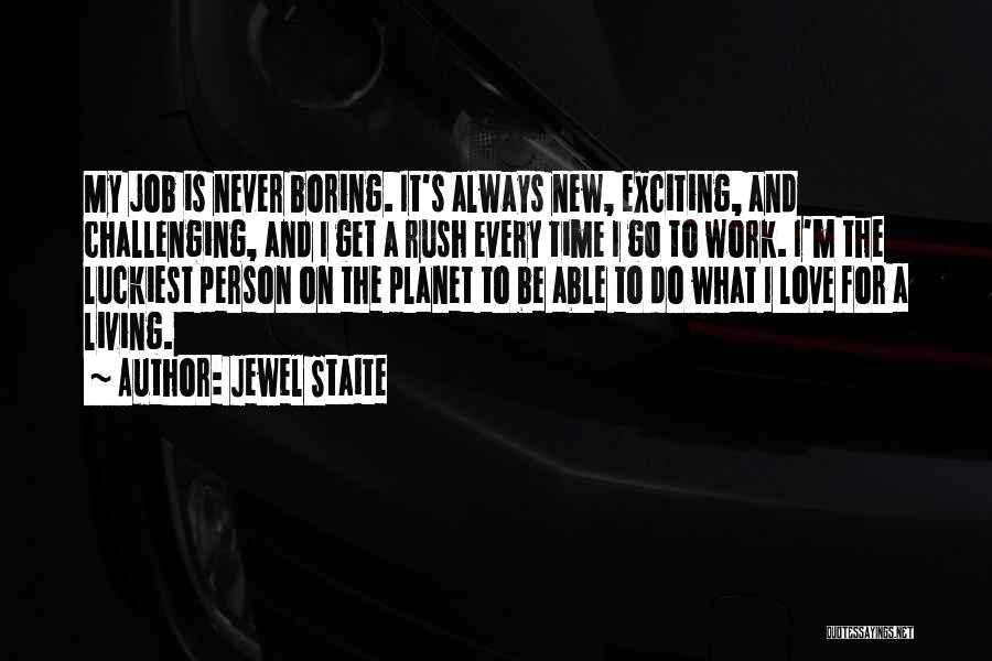 Jewel Staite Quotes: My Job Is Never Boring. It's Always New, Exciting, And Challenging, And I Get A Rush Every Time I Go