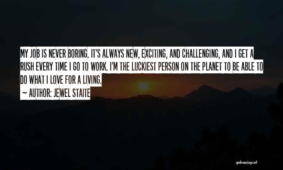 Jewel Staite Quotes: My Job Is Never Boring. It's Always New, Exciting, And Challenging, And I Get A Rush Every Time I Go