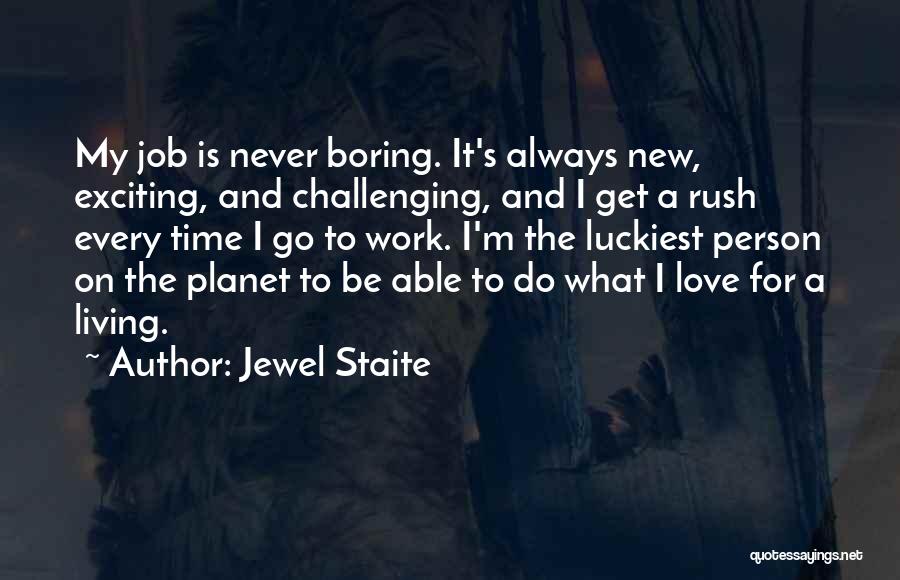 Jewel Staite Quotes: My Job Is Never Boring. It's Always New, Exciting, And Challenging, And I Get A Rush Every Time I Go