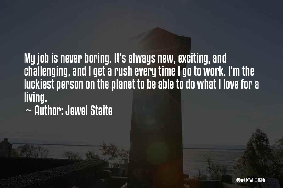 Jewel Staite Quotes: My Job Is Never Boring. It's Always New, Exciting, And Challenging, And I Get A Rush Every Time I Go